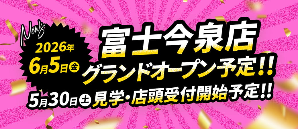 2026年6月5日 富士今泉店グランドオープン予定！！ 5月30日 見学・店頭受付開始予定！！