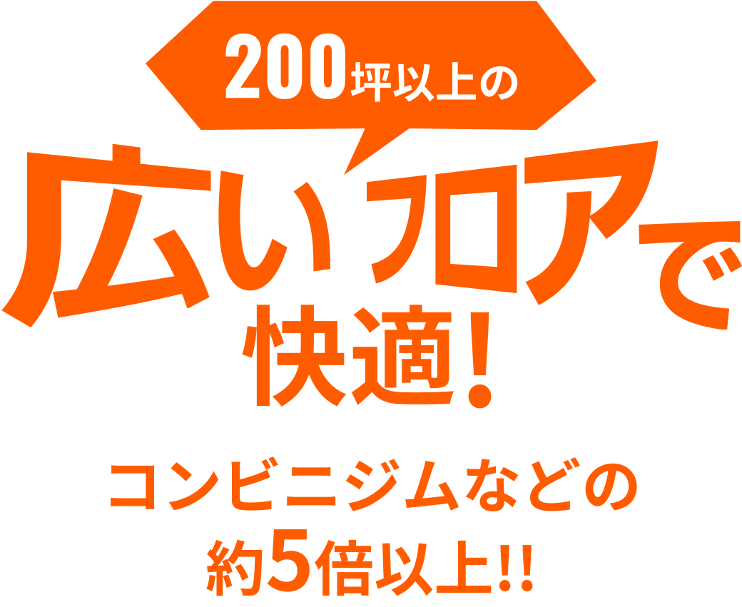 200坪以上の広いフロアで快適！コンビニジムなどの約5倍以上！