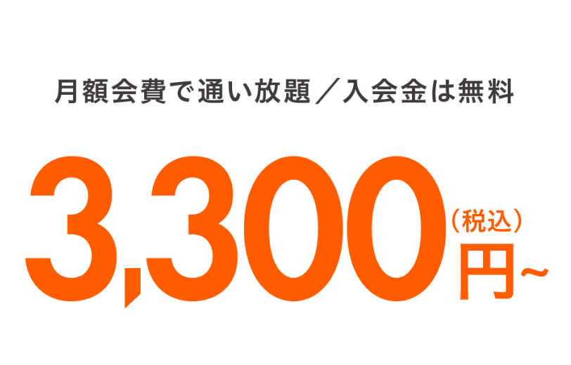 月額費で使い放題/入会金は無料 3,300円(税込)〜