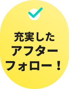 充実したアフターフォロー！