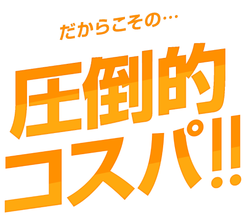 だからこその…圧倒的コスパ！！