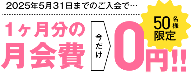 50名様限定 月末までのご入会で… 1ヶ月分の月会費 0円！！