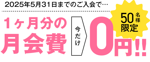 50名様限定 2024年5月31日までのご入会で… 初月分の月会費 0円！！