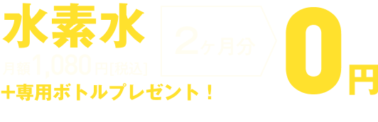 水素水 月額1,080円(税込) 3ヶ月分 0円